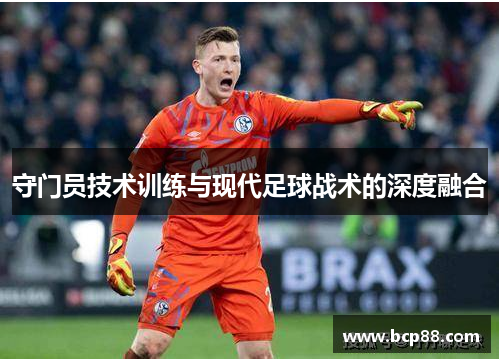 守门员技术训练与现代足球战术的深度融合