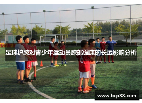 足球护膝对青少年运动员膝部健康的长远影响分析