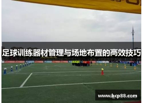 足球训练器材管理与场地布置的高效技巧